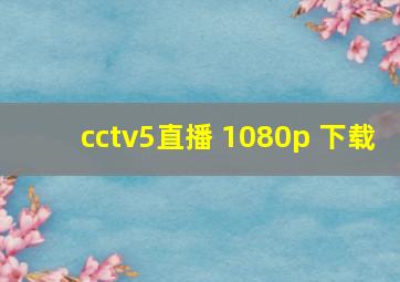 cctv5直播 1080p 下载